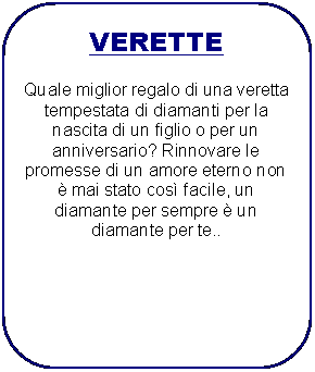 Rettangolo arrotondato: VERETTEQuale miglior regalo di una veretta tempestata di diamanti per la nascita di un figlio o per un anniversario? Rinnovare le promesse di un amore eterno non  mai stato cos facile, un diamante per sempre  un diamante per te..