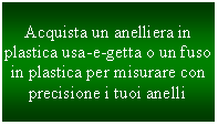 Casella di testo: Acquista un anelliera in plastica usa-e-getta o un fuso in plastica per misurare con precisione i tuoi anelli