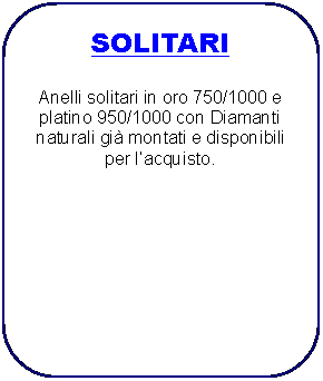 Rettangolo arrotondato: SOLITARI Anelli solitari in oro 750/1000 e platino 950/1000 con Diamanti naturali gi montati e disponibili per lacquisto.