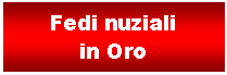 Casella di testo: Fedi nuziali in Oro