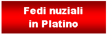 Casella di testo: Fedi nuziali in Platino